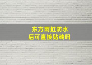 东方雨虹防水后可直接贴砖吗