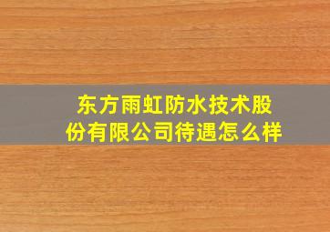 东方雨虹防水技术股份有限公司待遇怎么样