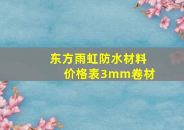 东方雨虹防水材料价格表3mm卷材