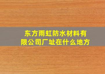 东方雨虹防水材料有限公司厂址在什么地方