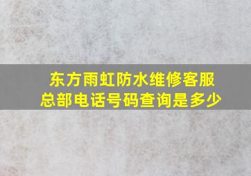 东方雨虹防水维修客服总部电话号码查询是多少