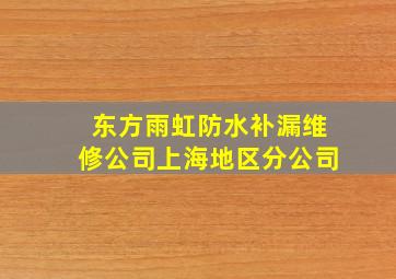 东方雨虹防水补漏维修公司上海地区分公司