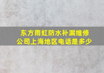 东方雨虹防水补漏维修公司上海地区电话是多少