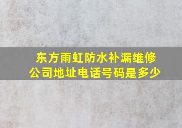 东方雨虹防水补漏维修公司地址电话号码是多少