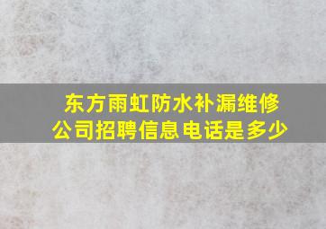 东方雨虹防水补漏维修公司招聘信息电话是多少