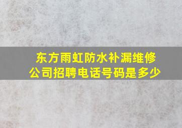 东方雨虹防水补漏维修公司招聘电话号码是多少