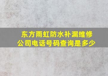 东方雨虹防水补漏维修公司电话号码查询是多少