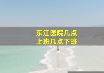 东江医院几点上班几点下班