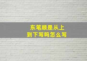 东笔顺是从上到下写吗怎么写