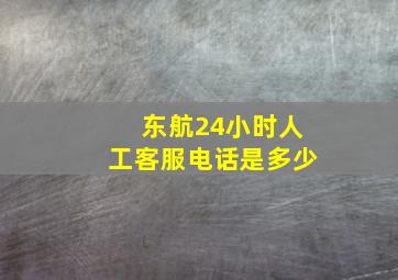 东航24小时人工客服电话是多少