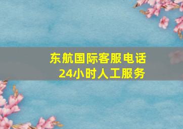 东航国际客服电话24小时人工服务