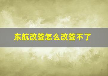 东航改签怎么改签不了