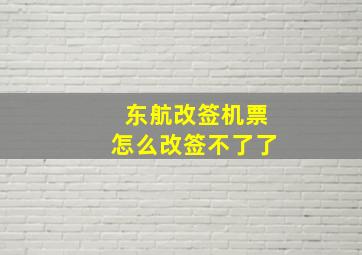 东航改签机票怎么改签不了了