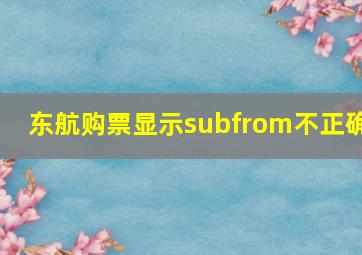 东航购票显示subfrom不正确