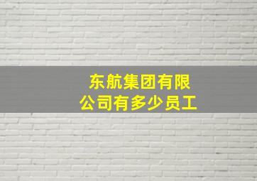 东航集团有限公司有多少员工