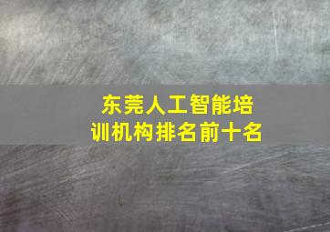 东莞人工智能培训机构排名前十名