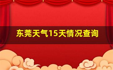 东莞天气15天情况查询