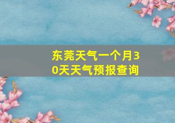 东莞天气一个月30天天气预报查询