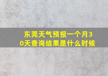 东莞天气预报一个月30天查询结果是什么时候