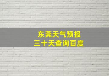 东莞天气预报三十天查询百度