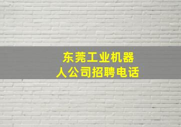 东莞工业机器人公司招聘电话