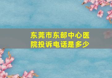 东莞市东部中心医院投诉电话是多少