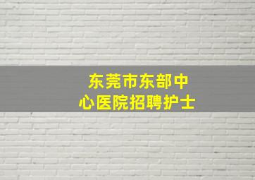 东莞市东部中心医院招聘护士