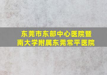 东莞市东部中心医院暨南大学附属东莞常平医院