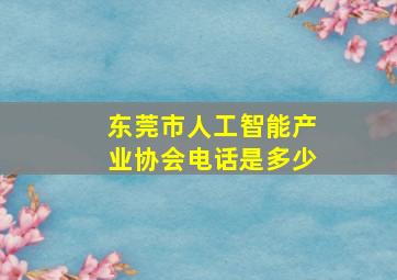 东莞市人工智能产业协会电话是多少