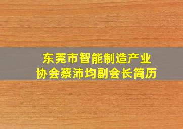 东莞市智能制造产业协会蔡沛均副会长简历