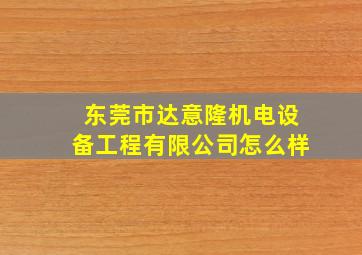 东莞市达意隆机电设备工程有限公司怎么样