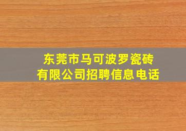 东莞市马可波罗瓷砖有限公司招聘信息电话