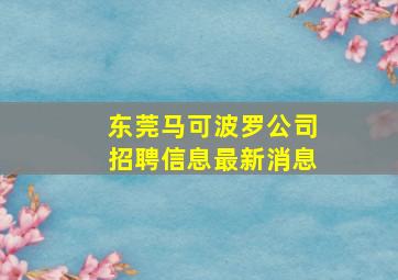 东莞马可波罗公司招聘信息最新消息