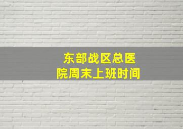 东部战区总医院周末上班时间