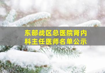 东部战区总医院肾内科主任医师名单公示