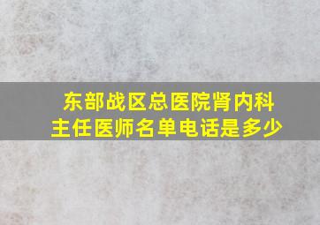 东部战区总医院肾内科主任医师名单电话是多少