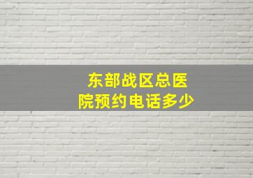 东部战区总医院预约电话多少