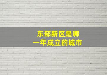 东部新区是哪一年成立的城市