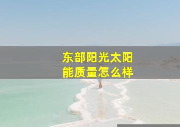 东部阳光太阳能质量怎么样