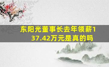 东阳光董事长去年领薪137.42万元是真的吗