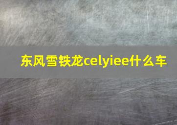 东风雪铁龙celyiee什么车