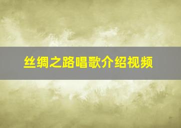 丝绸之路唱歌介绍视频