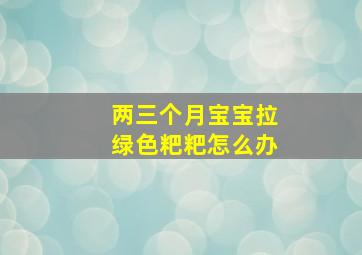 两三个月宝宝拉绿色粑粑怎么办