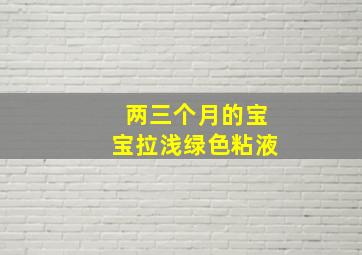 两三个月的宝宝拉浅绿色粘液