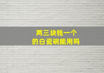 两三块钱一个的白瓷碗能用吗