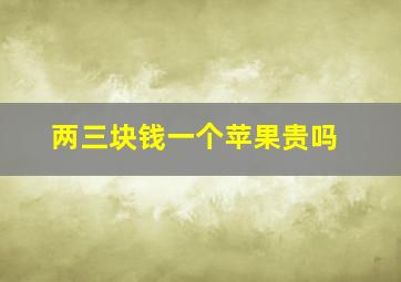 两三块钱一个苹果贵吗