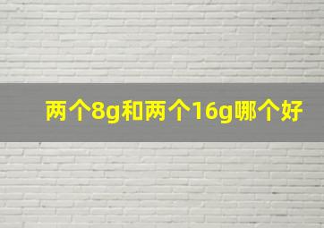 两个8g和两个16g哪个好