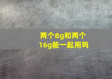 两个8g和两个16g能一起用吗