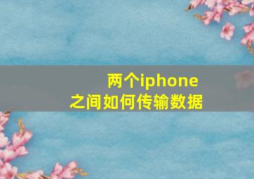 两个iphone之间如何传输数据