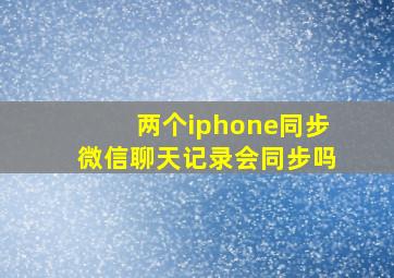 两个iphone同步微信聊天记录会同步吗